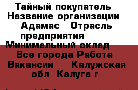 Тайный покупатель › Название организации ­ Адамас › Отрасль предприятия ­ BTL › Минимальный оклад ­ 1 - Все города Работа » Вакансии   . Калужская обл.,Калуга г.